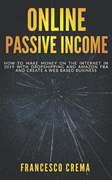 Paperback Online Passive Income: How to Make Money on the Internet in 2019 with Dropshipping and Amazon FBA and create a Web Based Business Book