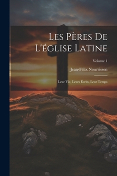 Paperback Les Pères De L'église Latine: Leur Vie, Leurs Écrits, Leur Temps; Volume 1 [French] Book