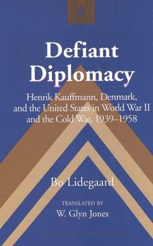 Hardcover Defiant Diplomacy: Henrik Kauffmann, Denmark, and the United States in World War II and the Cold War, 1939-1958 Book