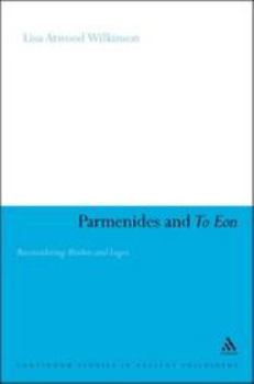 Parmenides and to Eon: Reconsidering Muthos and Logos (Continuum Studies in Ancient Philosophy)