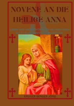 Novene an die heilige Anna: Leben und Vermächtnis der heiligen Anna mit 9 Tagen kraftvollen Gebeten.