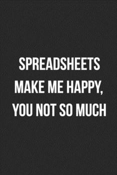 Spreadsheets Make Me Happy, You Not So Much: Blank Lined Journal For Accountants CPA Accountancy Notebook Accounting Coworker Gag Gift
