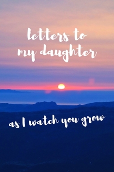 Letters To My Daughter As I Watch You Grow: Blank Lined Journal Notebook: A Perfect Gift For Keepsake And Memories