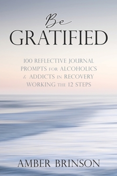 Paperback Be Gratified: 100 Reflective Journal Prompts for Alcoholics & Addicts in Recovery Working the 12 Steps Book