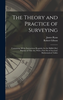 Hardcover The Theory and Practice of Surveying: Containing all the Instructions Requisite for the Skilful [sic] Practice of This art, With a new set of Accurate Book
