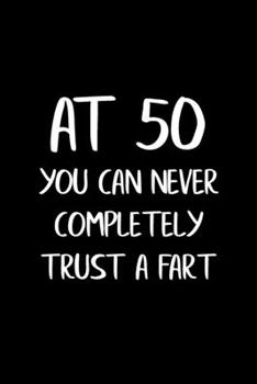 Paperback At 50 You Can Never Completely Trust a Fart: Funny Gag Gifts for Men, Women, Friend - Notebook & Journal for Birthday Party, Holiday and More Book