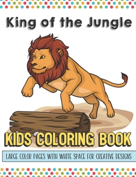 King Of The Jungle Kids Coloring Book Large Color Pages With White Space For Creative Designs: Let Your Imagination and Creativity Run Wild with this Fun Activity Book for Children of All Ages.