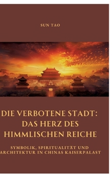 Hardcover Die Verbotene Stadt: Das Herz des Himmlischen Reiche: Symbolik, Spiritualität und Architektur in Chinas Kaiserpalast [German] Book