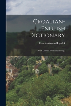 English-Croatian Dictionary, with Correct Pronunciation [!] and Appendix of Special Dictionary of Birds, --Animals, --Fishes, Reptiles, Insects and Worms, --Minerals, --Grain, --Green Vegetables, --Tr