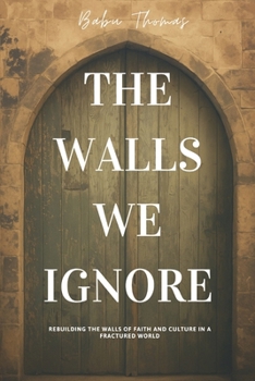 The Walls We Ignore: Rebuilding The Walls of Faith and Culture in a Fractured World