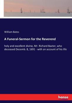 Paperback A Funeral-Sermon for the Reverend: holy and excellent divine, Mr. Richard Baxter, who deceased Decemb. 8, 1691 - with an account of his life Book