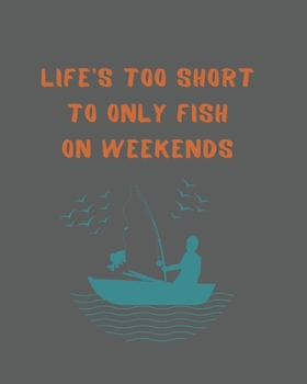 Paperback Life's Too Short To Only Fish On Weekends: Ultimate Log for Documenting Fishing Trips and Catches Book