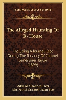Paperback The Alleged Haunting Of B- House: Including A Journal Kept During The Tenancy Of Colonel Lemesurier Taylor (1899) Book
