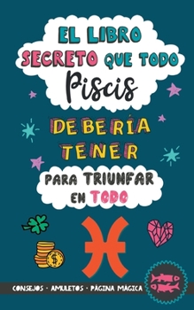 Paperback El libro secreto que todo Piscis debería tener para triunfar en todo: Horóscopo Piscis: consejos, dinero, amor, amuletos y más. Libro Piscis. Regalo p [Spanish] Book