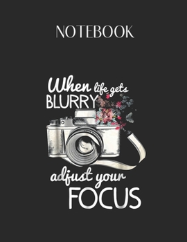 Paperback Notebook: When Life Gets Blurry Adjust Your Focus Photography Lovely Composition Notes Notebook for Work Marble Size College Rul Book