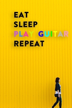 Eat Sleep Play Guitar Repeat: Lined Notebook / Journal Gift, 200 Pages, 6x9, Women Yellow Style Cover, Matte Finish Inspirational Quotes Journal, Notebook, Diary, Composition Book