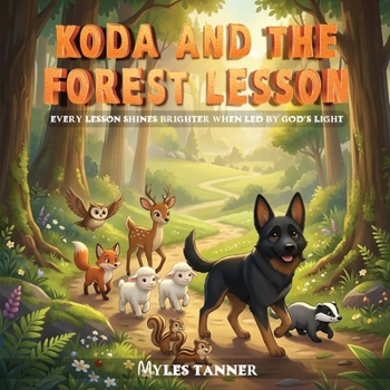 KODA AND THE FOREST LESSON: EVERY LESSON SHINES BRIGHTER WHEN LED BY GOD’S LIGHT (Koda’s Woodland Wisdom: Lessons of Faith and Friendship)