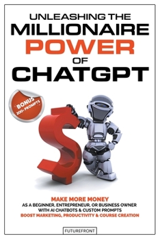 Paperback Unleashing the Millionaire Power of ChatGPT: Make More Money as a Beginner, Entrepreneur, or Business Owner with AI Chatbots & Custom Prompts - Boost Book
