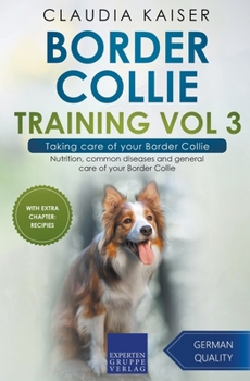 Border Collie Training Vol 3 – Taking care of your Border Collie: Nutrition, common diseases and general care of your Border Collie
