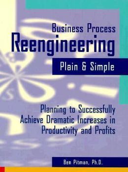 Paperback Business Process Reengineering Plain and Simple: Planning to Successfully Achieve Dramatic Increases in Productivity and Profits Book