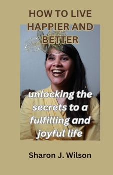 Paperback How to Live Happier and Better: Unlocking the Secrets to a Fulfilling and Joyful Life Book