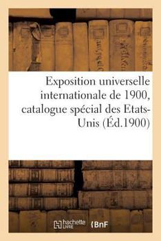 Paperback Exposition Universelle Internationale de 1900, Catalogue Spécial Des Etats-Unis [French] Book