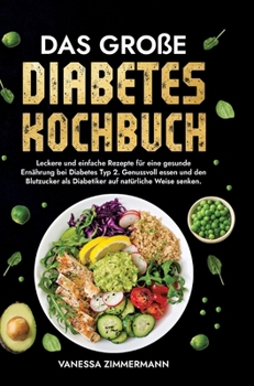 Das große Diabetes Kochbuch: Leckere und einfache Rezepte für eine gesunde Ernährung bei Diabetes Typ 2. Genussvoll essen und den Blutzucker als Di