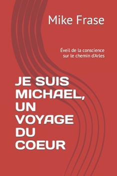 JE SUIS MICHAEL, UN VOYAGE DU COEUR: Éveil de la conscience sur le chemin d'Arles (French Edition)