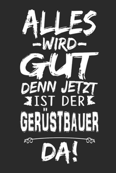 Alles wird gut denn jetzt ist der Gerüstbauer da: Notizbuch mit 110 Seiten (German Edition)