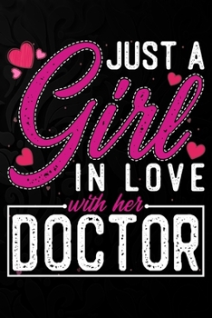Just A Girl In Love With Her Doctor: Cute Valentine's day or anniversary notebook for a girl whose boyfriend or husband is an awesome  Doctor.  100 Pages 6X9 Inch Lined journal notebook.