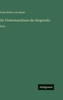 Die Fördermaschinen der Bergwerke: Atlas