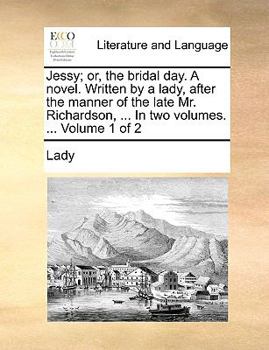 Paperback Jessy; Or, the Bridal Day. a Novel. Written by a Lady, After the Manner of the Late Mr. Richardson, ... in Two Volumes. ... Volume 1 of 2 Book