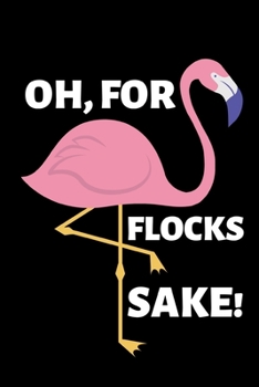 Oh, for Flocks Sake! : Funny Flamingo Notebook/Journal (6 X 9 )