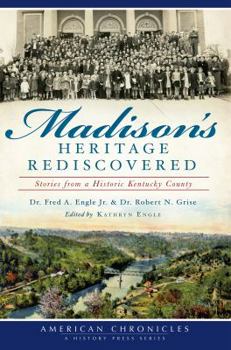 Madison's Heritage Rediscovered:: Stories From A Historic Kentucky County