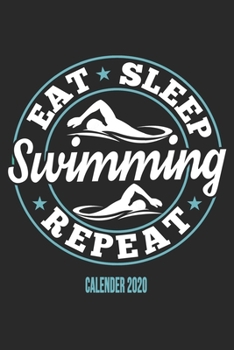 Eat Sleep Swimming Repeat Calender 2020: Funny Cool Swimmer Calender 2020 Monthly & Weekly Planner - 6x9 - 128 Pages - Cute Gift For Swim Instructor, Swim Coach, Swimming Fan, Swim Club