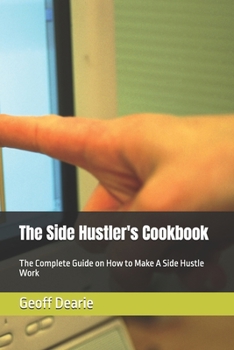 The Side Hustler's Cookbook: The Complete Guide on How to Make A Side Hustle Work