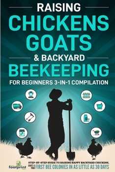 Paperback Raising Chickens, Goats & Backyard Beekeeping For Beginners: 3-in-1 Compilation Step-By-Step Guide to Raising Happy Backyard Chickens, Goats & Your Fi Book