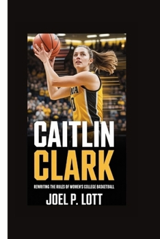 CAITLIN CLARK: Rewriting the Rules of Women's College Basketball