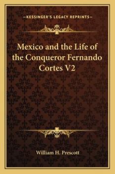Mexico, and the Life of the Conqueror Fernando Cortes, Volume 2