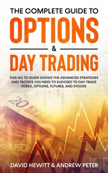 Paperback The Complete Guide to Options & Day Trading: This Go To Guide Shows The Advanced Strategies And Tactics You Need To Succeed To Day Trade Forex, Option Book