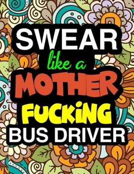 Paperback Swear Like A Mother Fucking Bus Drive: A Snarky & Sweary Adult Coloring Book For Swearing Like A Bus Driver Holiday Gift & Birthday Present For School Book