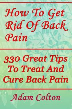Paperback How To Get Rid Of Back Pain: 330 Great Tips To Treat And Cure Back Pain Book