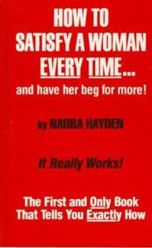 Hardcover How to Satisfy a Woman Every Time...and Have Her Beg for More!: The First and Only Book That Tells You Exactly How Book