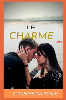 Le charme (vol 2): Confession intime, romance, secret, fantasme, plaisir, sexes entre adultes, histoires �rotiques, amour