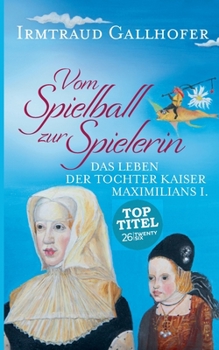 Paperback Vom Spielball zur Spielerin: Das Leben der Tochter Kaiser Maximilians I. [German] Book