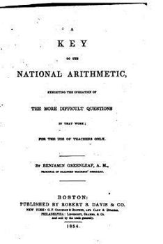 A Key to the National Arithmetic: Exhibiting the Operation of the More Difficult Questions in That Work: For the Use of Teachers Only