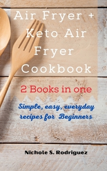 Air Fryer +Keto Air Fryer Cookbook: 2 Books in one: Simple, Easy, every days recipes for Beginners