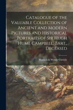 Paperback Catalogue of the Valuable Collection of Ancient and Modern Pictures and Historical Portraits of Sir Hugh Hume Campbell, Bart., Deceased Book
