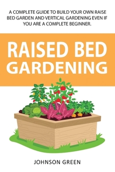 Paperback Raised Bed Gardening: A Complete Guide To Build Your Own Raised Bed Garden Even If You Are A Complete Beginner. Book