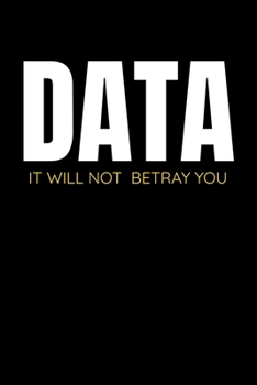 Data It Will Not Betray You: Blank Lined Journal Gift For Computer Data Science Related People.